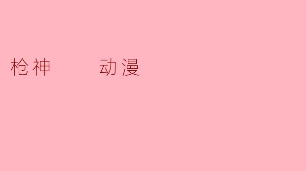 ### 《枪神：在动漫世界中燃烧的热血与激情》